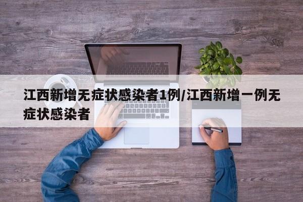 江西新增无症状感染者1例/江西新增一例无症状感染者