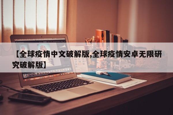 【全球疫情中文破解版,全球疫情安卓无限研究破解版】