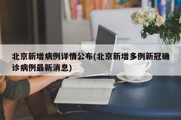 北京新增病例详情公布(北京新增多例新冠确诊病例最新消息)