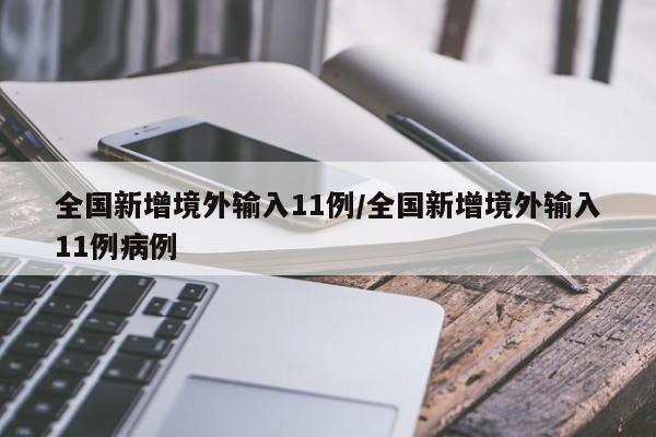 全国新增境外输入11例/全国新增境外输入11例病例