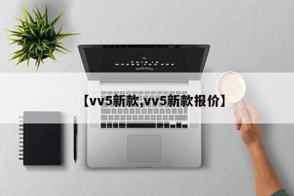 【vv5新款,vv5新款报价】