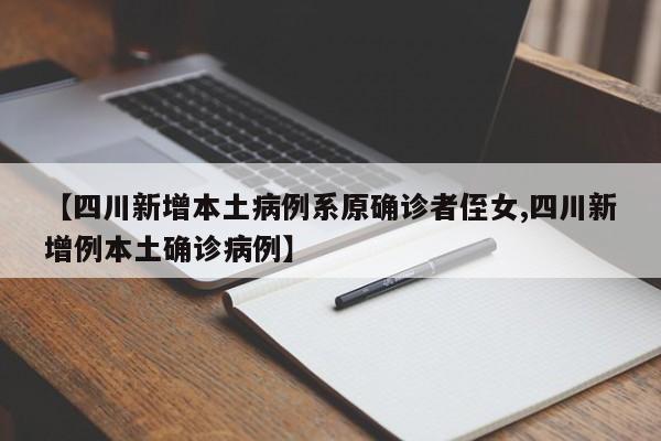 【四川新增本土病例系原确诊者侄女,四川新增例本土确诊病例】