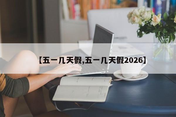 【五一几天假,五一几天假2026】