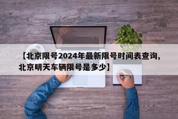 【北京限号2024年最新限号时间表查询,北京明天车辆限号是多少】