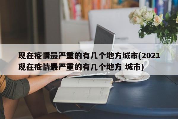 现在疫情最严重的有几个地方城市(2021现在疫情最严重的有几个地方 城市)