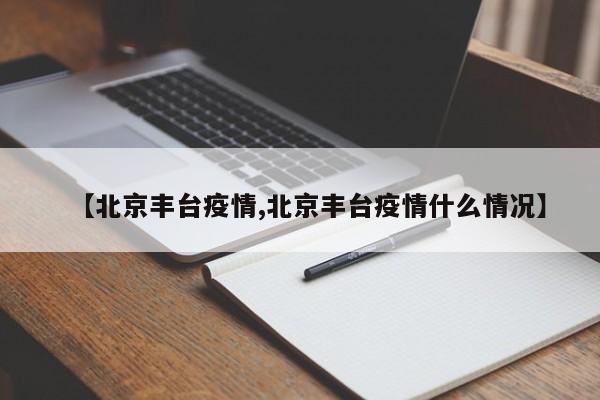 【北京丰台疫情,北京丰台疫情什么情况】