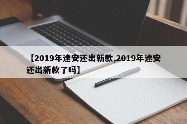 【2019年途安还出新款,2019年途安还出新款了吗】