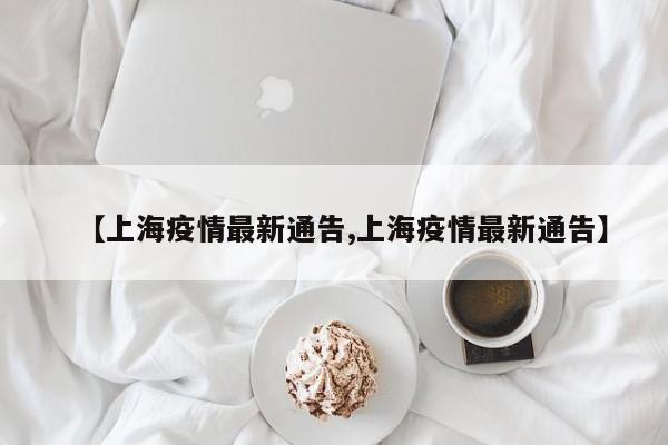 【上海疫情最新通告,上海疫情最新通告】