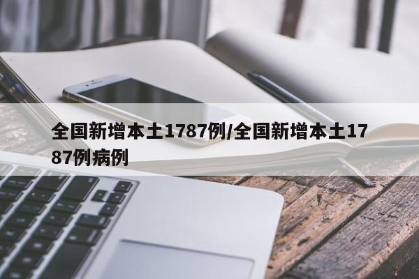 全国新增本土1787例/全国新增本土1787例病例