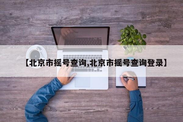 【北京市摇号查询,北京市摇号查询登录】