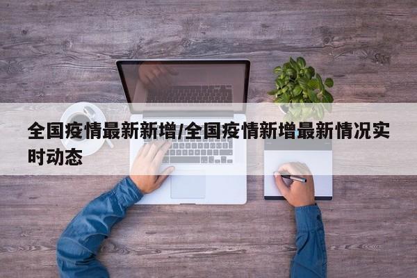 全国疫情最新新增/全国疫情新增最新情况实时动态