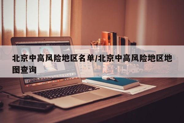 北京中高风险地区名单/北京中高风险地区地图查询
