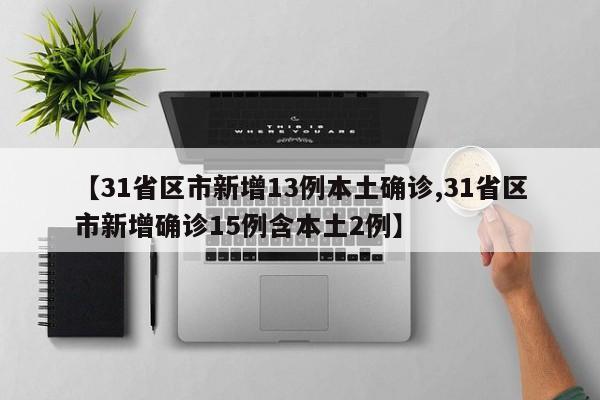 【31省区市新增13例本土确诊,31省区市新增确诊15例含本土2例】