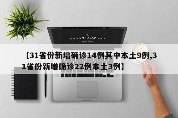 【31省份新增确诊14例其中本土9例,31省份新增确诊22例本土3例】