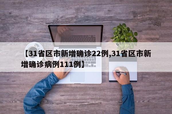 【31省区市新增确诊22例,31省区市新增确诊病例111例】