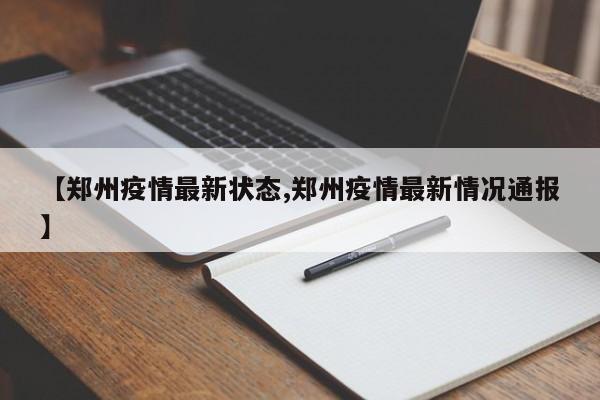 【郑州疫情最新状态,郑州疫情最新情况通报】