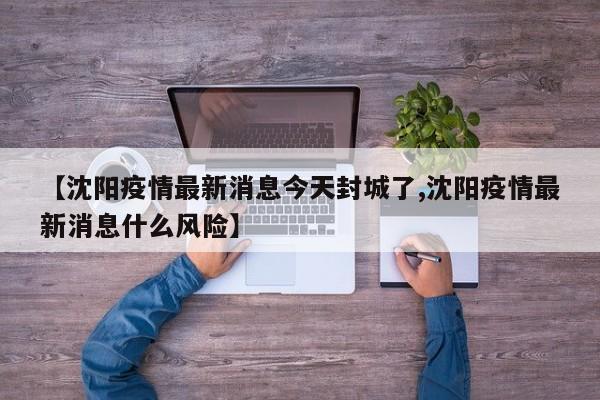 【沈阳疫情最新消息今天封城了,沈阳疫情最新消息什么风险】