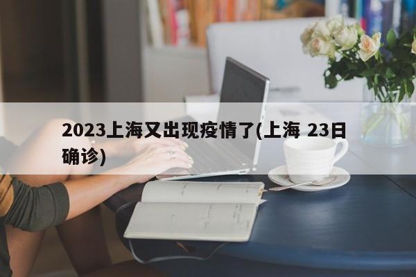 2023上海又出现疫情了(上海 23日 确诊)
