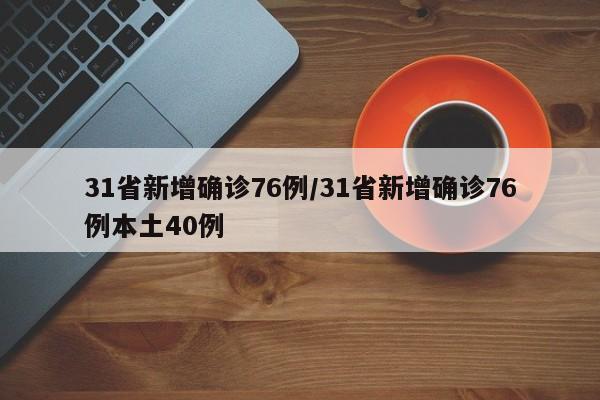 31省新增确诊76例/31省新增确诊76例本土40例