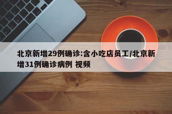 北京新增29例确诊:含小吃店员工/北京新增31例确诊病例 视频