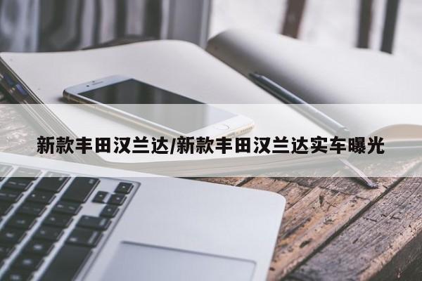 新款丰田汉兰达/新款丰田汉兰达实车曝光