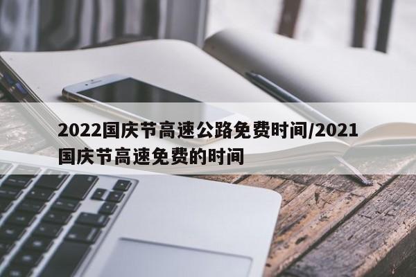 2022国庆节高速公路免费时间/2021国庆节高速免费的时间