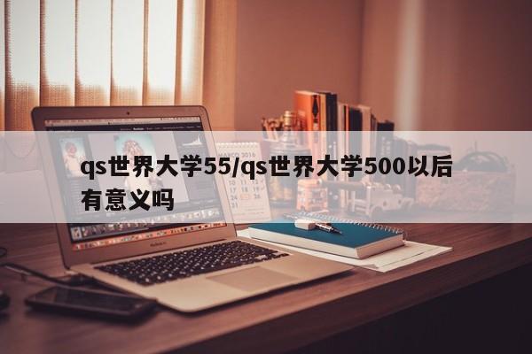 qs世界大学55/qs世界大学500以后有意义吗