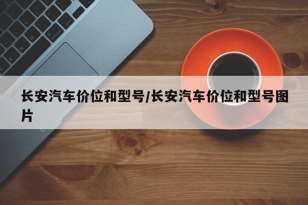 长安汽车价位和型号/长安汽车价位和型号图片