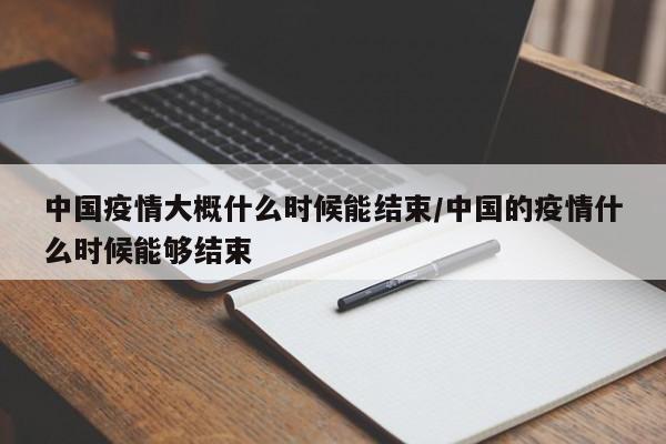 中国疫情大概什么时候能结束/中国的疫情什么时候能够结束