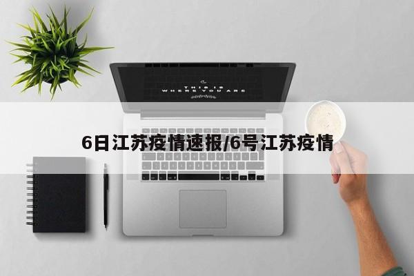 6日江苏疫情速报/6号江苏疫情