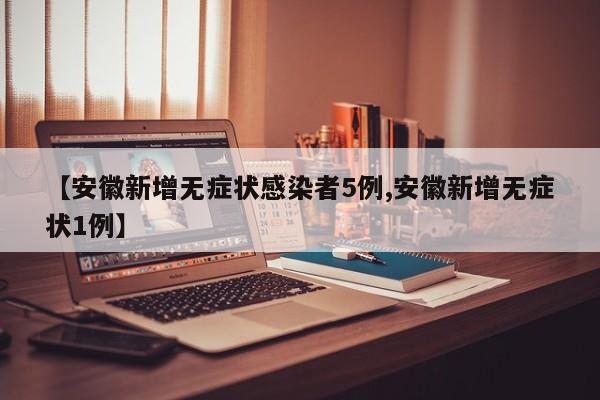 【安徽新增无症状感染者5例,安徽新增无症状1例】