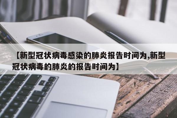 【新型冠状病毒感染的肺炎报告时间为,新型冠状病毒的肺炎的报告时间为】