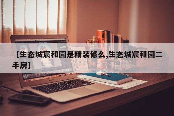 【生态城宸和园是精装修么,生态城宸和园二手房】