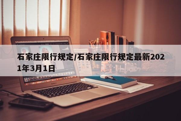 石家庄限行规定/石家庄限行规定最新2021年3月1日