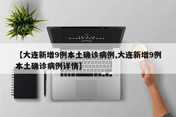 【大连新增9例本土确诊病例,大连新增9例本土确诊病例详情】
