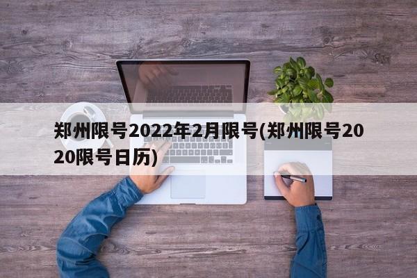 郑州限号2022年2月限号(郑州限号2020限号日历)