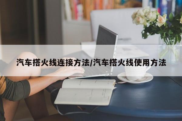 汽车搭火线连接方法/汽车搭火线使用方法