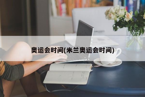 奥运会时间(米兰奥运会时间)