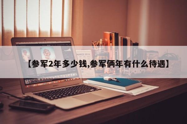 【参军2年多少钱,参军俩年有什么待遇】