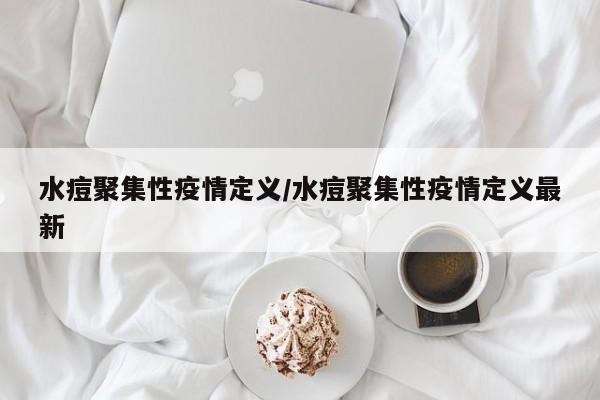 水痘聚集性疫情定义/水痘聚集性疫情定义最新