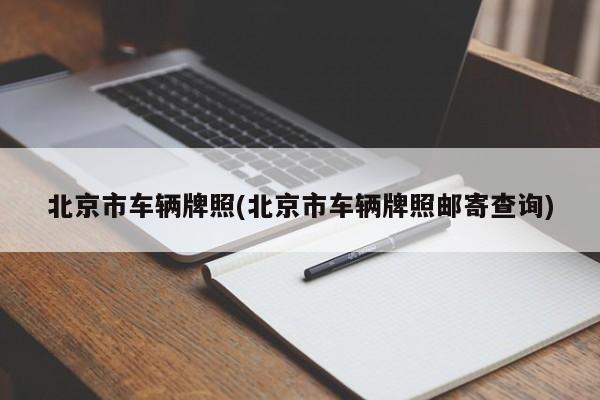 北京市车辆牌照(北京市车辆牌照邮寄查询)