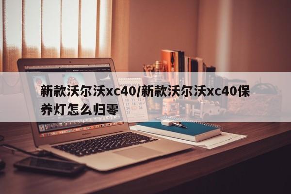 新款沃尔沃xc40/新款沃尔沃xc40保养灯怎么归零