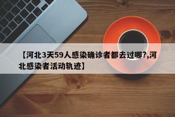 【河北3天59人感染确诊者都去过哪?,河北感染者活动轨迹】