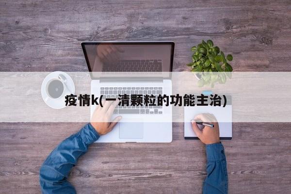 疫情k(一清颗粒的功能主治)