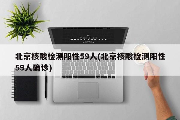 北京核酸检测阳性59人(北京核酸检测阳性59人确诊)