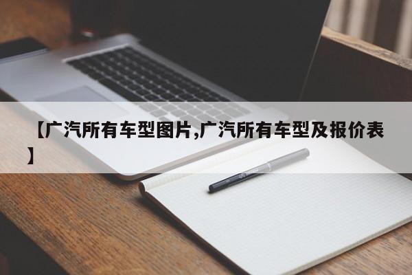 【广汽所有车型图片,广汽所有车型及报价表】