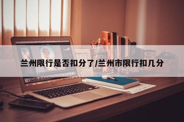 兰州限行是否扣分了/兰州市限行扣几分