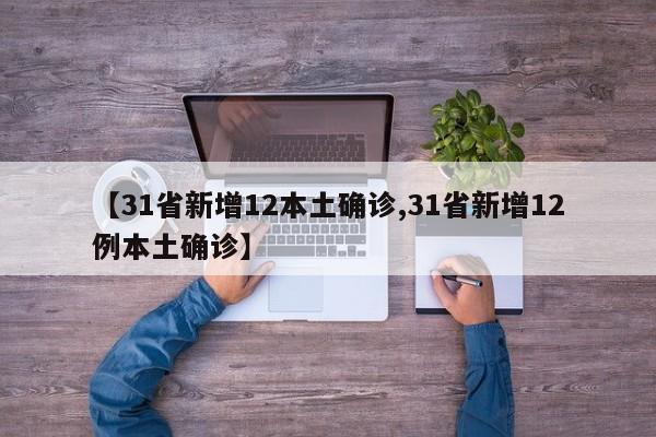 【31省新增12本土确诊,31省新增12例本土确诊】