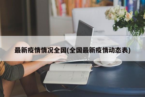 最新疫情情况全国(全国最新疫情动态表)