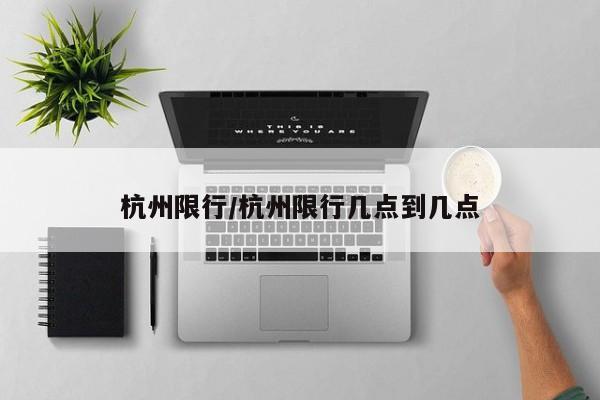 杭州限行/杭州限行几点到几点